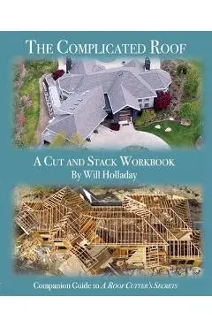 The Complicated Roof - a cut and stack workbook: Companion Guide to A Roof Cutters Secrets - Will Holladay