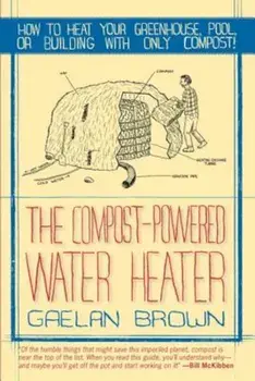 The Compost-Powered Water Heater: How to Heat Your Water, Greenhouse, or Building with Only Compost, Paperback/Gaelan Brown