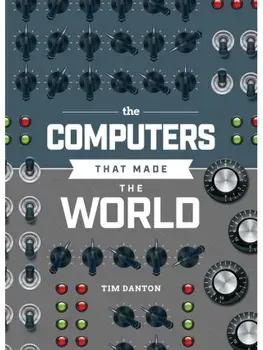 The Computers that Made the World, Hardback/Tim Danton
