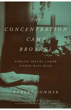 The Concentration Camp Brothel: Forced Sexual Labor Under Nazi Rule - Robert Sommer