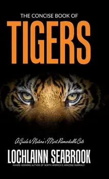 The Concise Book of Tigers: A Guide to Nature's Most Remarkable Cats, Hardcover/Lochlainn Seabrook