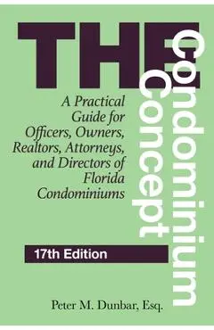 The Condominium Concept: A Practical Guide for Officers, Owners, Realtors, Attorneys, and Directors of Florida Condominiums - Peter M. Dunbar