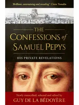 The Confessions of Samuel Pepys. His Private Revelations, Hardback/Guy de la Bedoyere