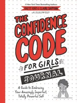 The Confidence Code for Girls Journal: A Guide to Embracing Your Amazingly Imperfect, Totally Powerful Self, Paperback/Katty Kay