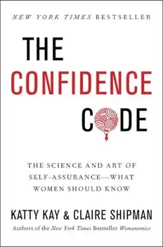 The Confidence Code: The Science and Art of Self-Assurance---What Women Should Know, Paperback/Katty Kay
