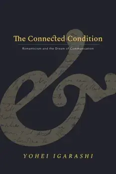The Connected Condition. Romanticism and the Dream of Communication, Hardback/Yohei Igarashi