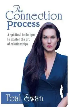 The Connection Process: A Spiritual Technique to Master the Art of Relationships - Teal Swan