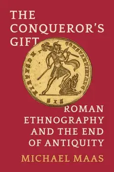 The Conqueror's Gift. Roman Ethnography and the End of Antiquity, Hardback/Michael Maas