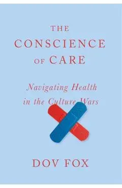 The Conscience of Care: Navigating Health in the Culture Wars - Dov Fox