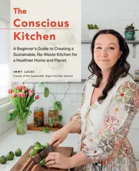 The Conscious Kitchen. A Beginner's Guide to Creating a Sustainable, No-Waste Kitchen for a Healthier Home and Planet, Hardback/Immy Lucas