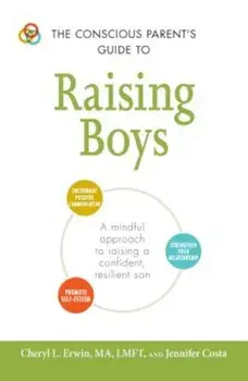 The Conscious Parent's Guide to Raising Boys: A Mindful Approach to Raising a Confident, Resilient Son * Promote Self-Esteem * Encourage Positive Comm, Paperback/Cheryl L. Erwin