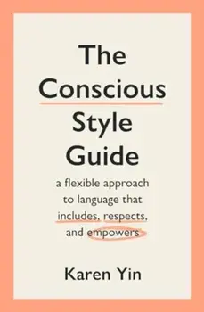 The Conscious Style Guide. a flexible approach to language that includes, respects, and empowers, Paperback/Karen Yin