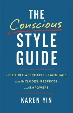 The Conscious Style Guide: A Flexible Approach to Language That Includes, Respects, and Empowers - Karen Yin