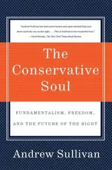 The Conservative Soul: Fundamentalism, Freedom, and the Future of the Right, Paperback/Andrew Sullivan