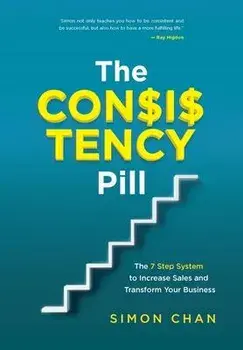 The Consistency Pill: The 7 Step System to Increase Sales and Transform Your Business, Hardcover/Simon Chan