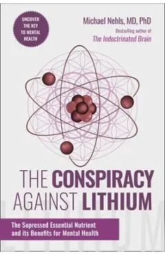 The Conspiracy Against Lithium: The Suppressed Essential Nutrient and Its Benefits for Mental Health - Michael Nehls
