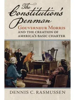 The Constitution's Penman. Gouverneur Morris and the Creation of America's Basic Charter, Paperback/Dennis C. Rasmussen