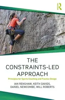 The Constraints-Led Approach: Principles for Sports Coaching and Practice Design, Paperback/Ian Renshaw