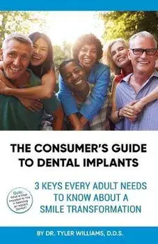 The Consumer's Guide to Dental Implants: 3 Keys Every Adult Needs to Know About A Smile Transformation, Paperback/Tyler Williams
