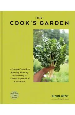 The Cook's Garden: A Gardener's Guide to Selecting, Growing, and Savoring the Tastiest Vegetables of Each Season - Kevin West