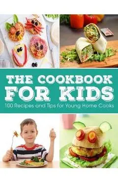 The Cookbook for KIDS: 100 Recipes and Tips for Young Home Cooks - Ayden Willms