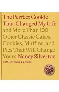 The Cookie That Changed My Life: And More Than 100 Other Classic Cakes, Cookies, Muffins, and Pies That Will Change Yours: A Cookbook - Nancy Silverton