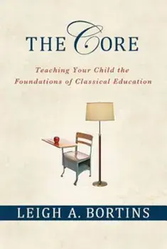 The Core: Teaching Your Child the Foundations of Classical Education, Paperback/Leigh A. Bortins