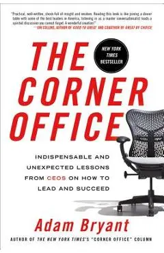 The Corner Office: Indispensable and Unexpected Lessons from Ceos on How to Lead and Succeed - Adam Bryant