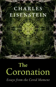 The Coronation. Essays from the Covid Moment, Paperback/Charles Eisenstein