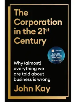 The Corporation in the Twenty-First Century. Why (almost) everything we are told about business is wrong, Main, Paperback/John Kay