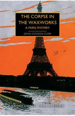 The Corpse in the Waxworks: A Paris Mystery - John Dickson Carr