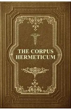 The Corpus Hermeticum: Initiation Into Hermetics, The Hermetica Of Hermes Trismegistus - G. R. S. Mead