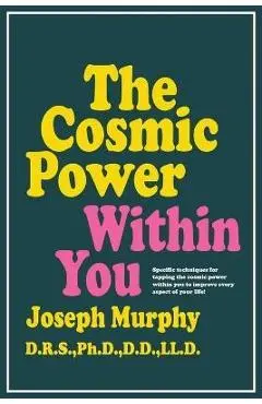 The Cosmic Power Within You: Specific Techqs for Tapping Cosmic Power Within You Improveevery Aspect Your Li - Joseph Murphy