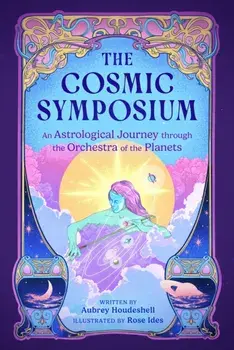 The Cosmic Symposium. An Astrological Journey through the Orchestra of the Planets, Hardback/Aubrey Houdeshell