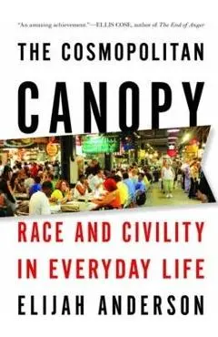 The Cosmopolitan Canopy: Race and Civility in Everyday Life - Elijah Anderson