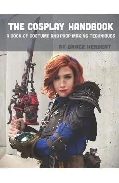 The Cosplay Handbook: A Book of Cosplay and Prop Making Techniques - Grace Herbert