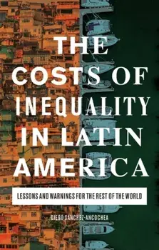 The Costs of Inequality in Latin America: Lessons and Warnings for the Rest of the World, Hardcover/Diego Sánchez-Ancochea