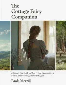 The Cottage Fairy Companion. A Cottagecore Guide to Slow Living, Connecting to Nature, and Becoming Enchanted Again (Mindful living, Home Design for Cottages), Hardback/Paola Merrill