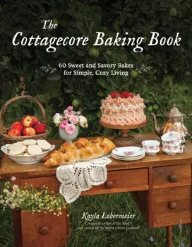 The Cottagecore Baking Book. 60 Sweet and Savory Bakes for Simple, Cozy Living, Hardback/Kayla Lobermeier