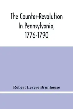 The Counter-Revolution In Pennsylvania, 1776-1790, Paperback/Robert Levere Brunhouse