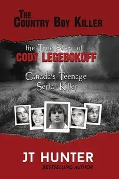 The Country Boy Killer: The True Story of Cody Legebokoff, Canada's Teenage Serial Killer, Paperback/Jt Hunter