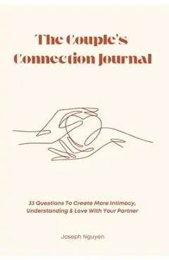 The Couple's Connection Journal: 33 Questions To Create More Intimacy, Understanding & Love With Your Partner - Joseph Nguyen