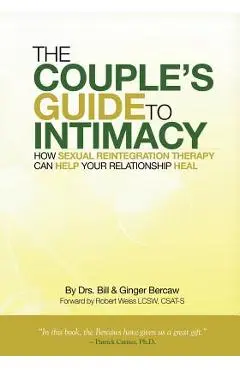 The Couple's Guide to Intimacy: How Sexual Reintegration Therapy Can Help Your Relationship Heal - Ginger Bercaw Csat Cst