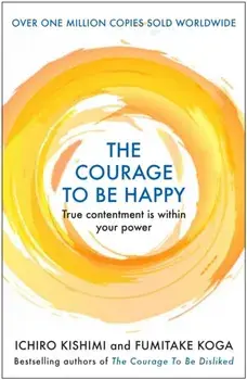 The Courage to be Happy. True Contentment Is Within Your Power, Main, Paperback/Fumitake Koga