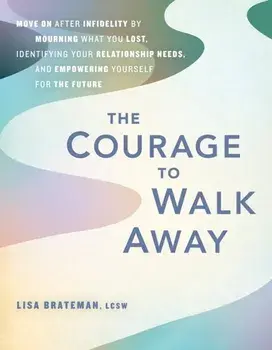 The Courage To Walk Away. Move On after Infidelity by Mourning What You Lost, Identifying Your Relationship Needs, and Empowering Yourself for the Future, Paperback/Lisa Brateman