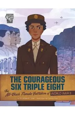 The Courageous Six Triple Eight: The All-Black Female Battalion of World War II - Artika R. Tyner