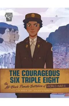 The Courageous Six Triple Eight: The All-Black Female Battalion of World War II - Artika R. Tyner