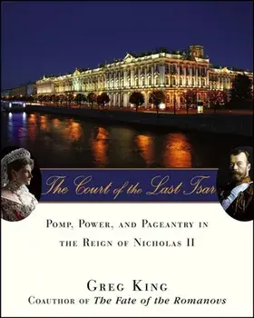 The Court of the Last Tsar: Pomp, Power and Pageantry in the Reign of Nicholas II, Paperback/Greg King