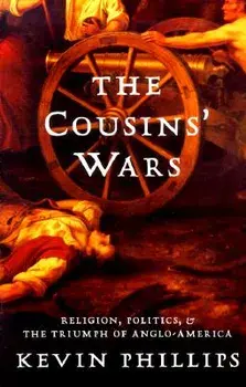 The Cousins' Wars: Religion, Politics, Civil Warfare, and the Triumph of Anglo-America, Paperback/Kevin Phillips