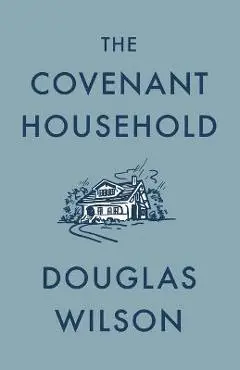 The Covenant Household - Douglas Wilson